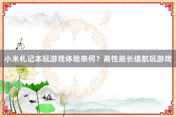 小米札记本玩游戏体验奈何？高性能长续航玩游戏