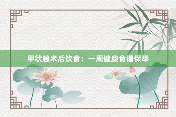 甲状腺术后饮食：一周健康食谱保举
