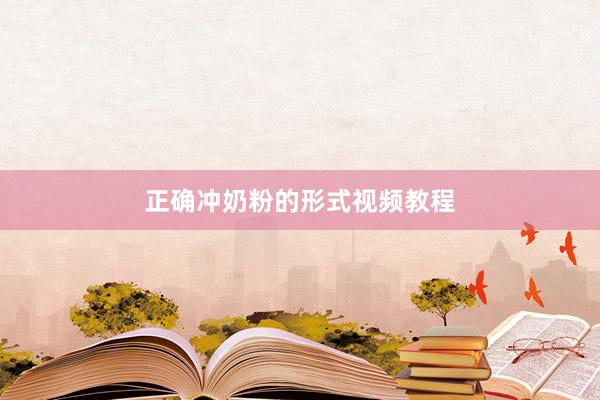 正确冲奶粉的形式视频教程